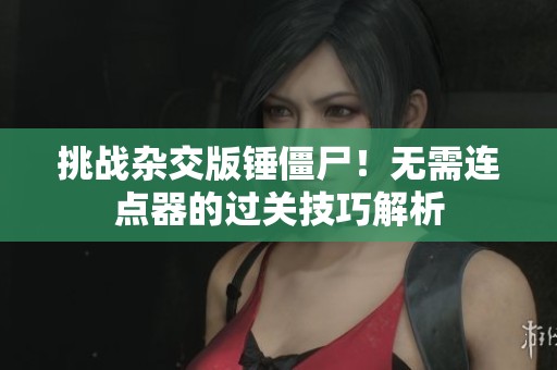 挑战杂交版锤僵尸！无需连点器的过关技巧解析