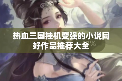 热血三国挂机变强的小说同好作品推荐大全