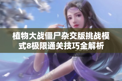 植物大战僵尸杂交版挑战模式8极限通关技巧全解析