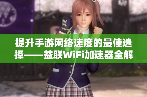 提升手游网络速度的最佳选择——益联WiFi加速器全解析