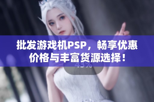 批发游戏机PSP，畅享优惠价格与丰富货源选择！