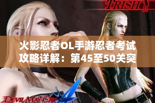 火影忍者OL手游忍者考试攻略详解：第45至50关突破技巧分析