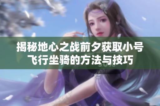 揭秘地心之战前夕获取小号飞行坐骑的方法与技巧