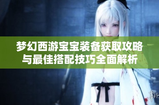 梦幻西游宝宝装备获取攻略与最佳搭配技巧全面解析