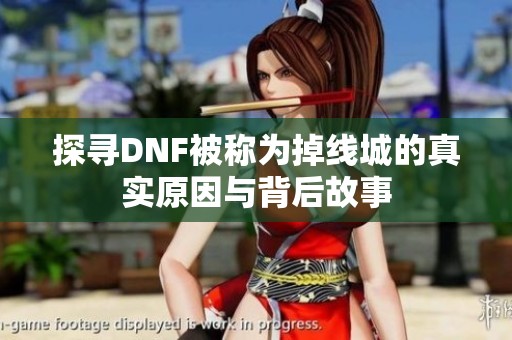 探寻DNF被称为掉线城的真实原因与背后故事