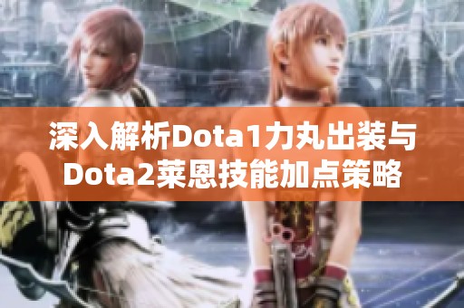 深入解析Dota1力丸出装与Dota2莱恩技能加点策略