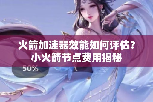 火箭加速器效能如何评估？小火箭节点费用揭秘