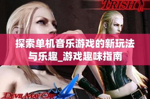 探索单机音乐游戏的新玩法与乐趣_游戏趣味指南