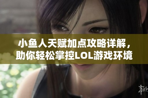 小鱼人天赋加点攻略详解，助你轻松掌控LOL游戏环境