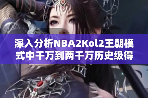 深入分析NBA2Kol2王朝模式中千万到两千万历史级得分后卫推荐