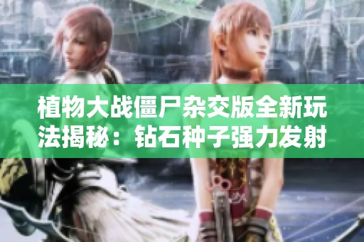 植物大战僵尸杂交版全新玩法揭秘：钻石种子强力发射钻石子弹！