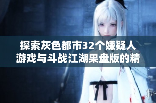 探索灰色都市32个嫌疑人游戏与斗战江湖果盘版的精彩对比分析