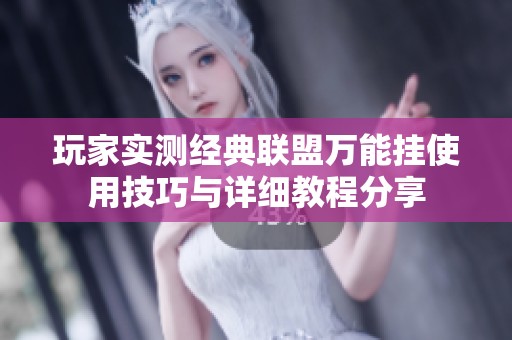 玩家实测经典联盟万能挂使用技巧与详细教程分享