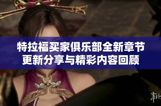 特拉福买家俱乐部全新章节更新分享与精彩内容回顾