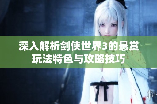 深入解析剑侠世界3的悬赏玩法特色与攻略技巧