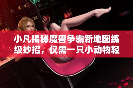 小凡揭秘魔兽争霸新地图练级妙招，仅需一只小动物轻松搞定挑战！