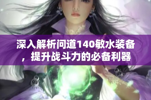 深入解析问道140敏水装备，提升战斗力的必备利器