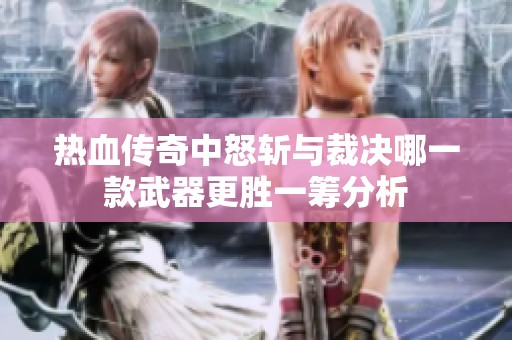 热血传奇中怒斩与裁决哪一款武器更胜一筹分析