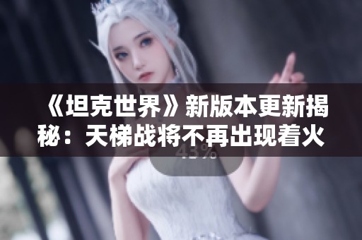 《坦克世界》新版本更新揭秘：天梯战将不再出现着火与飞头现象