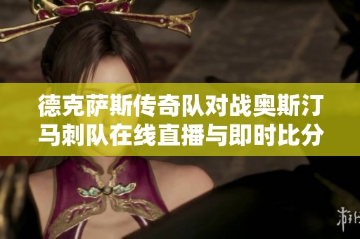德克萨斯传奇队对战奥斯汀马刺队在线直播与即时比分更新