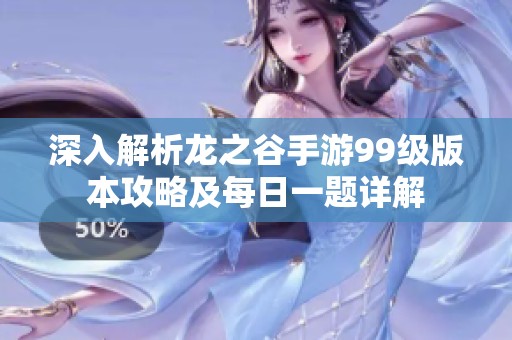 深入解析龙之谷手游99级版本攻略及每日一题详解