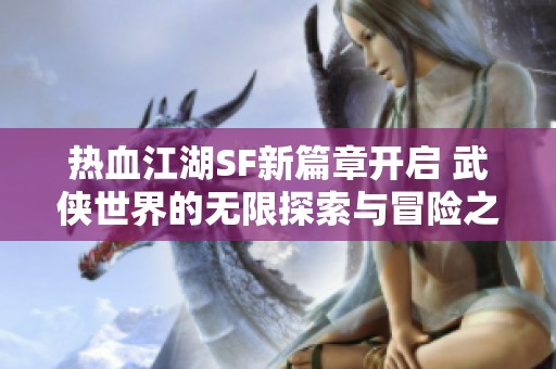 热血江湖SF新篇章开启 武侠世界的无限探索与冒险之旅