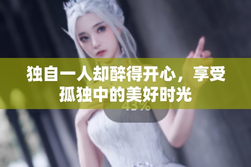 独自一人却醉得开心，享受孤独中的美好时光