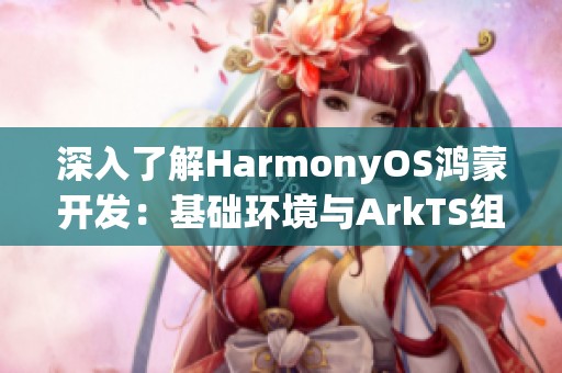 深入了解HarmonyOS鸿蒙开发：基础环境与ArkTS组件样式重写技巧