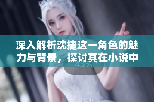 深入解析沈捷这一角色的魅力与背景，探讨其在小说中的重要性