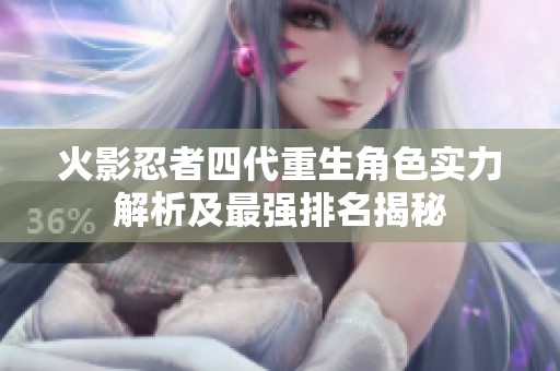 火影忍者四代重生角色实力解析及最强排名揭秘