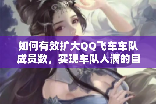 如何有效扩大QQ飞车车队成员数，实现车队人满的目标