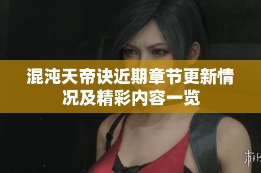 混沌天帝诀近期章节更新情况及精彩内容一览