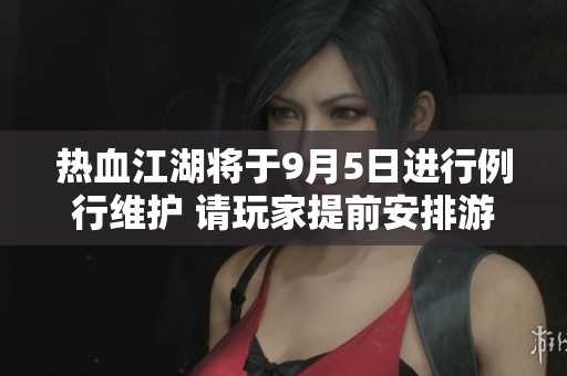 热血江湖将于9月5日进行例行维护 请玩家提前安排游戏时间