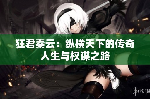 狂君秦云：纵横天下的传奇人生与权谋之路