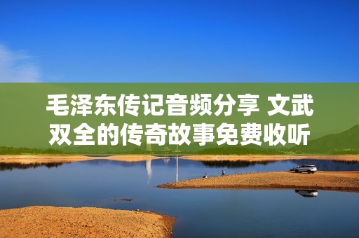 毛泽东传记音频分享 文武双全的传奇故事免费收听