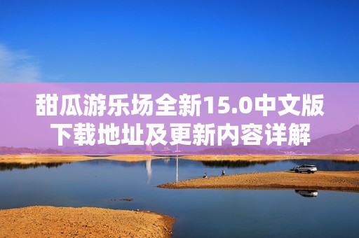 甜瓜游乐场全新15.0中文版下载地址及更新内容详解