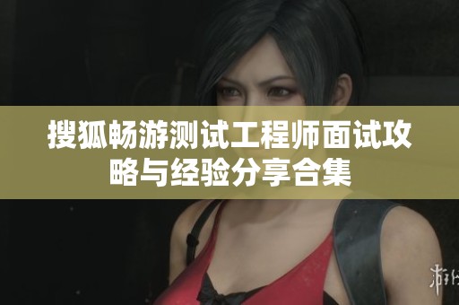 搜狐畅游测试工程师面试攻略与经验分享合集