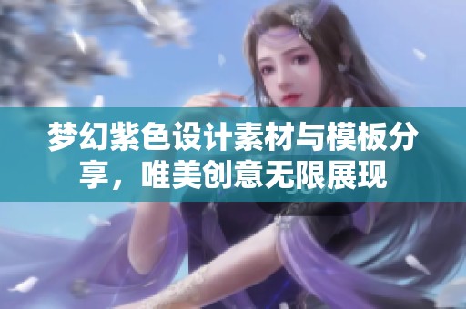 梦幻紫色设计素材与模板分享，唯美创意无限展现