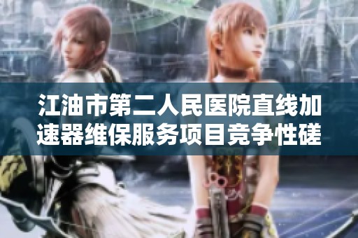 江油市第二人民医院直线加速器维保服务项目竞争性磋商公告发布