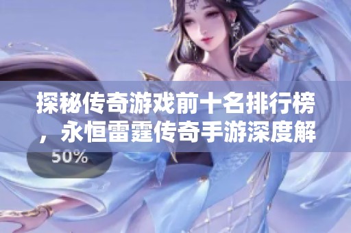 探秘传奇游戏前十名排行榜，永恒雷霆传奇手游深度解析与攻略分享