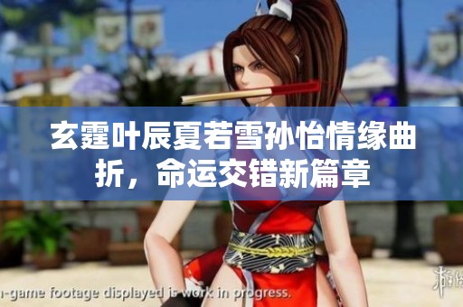 玄霆叶辰夏若雪孙怡情缘曲折，命运交错新篇章