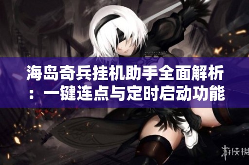 海岛奇兵挂机助手全面解析：一键连点与定时启动功能详解