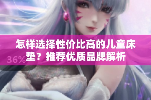 怎样选择性价比高的儿童床垫？推荐优质品牌解析