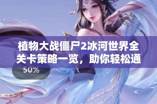 植物大战僵尸2冰河世界全关卡策略一览，助你轻松通关