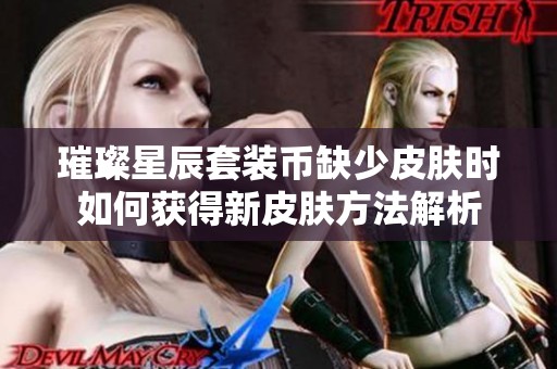 璀璨星辰套装币缺少皮肤时如何获得新皮肤方法解析