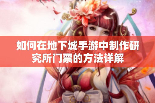 如何在地下城手游中制作研究所门票的方法详解