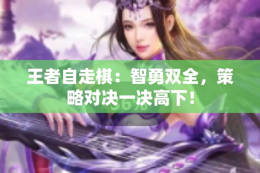王者自走棋：智勇双全，策略对决一决高下！
