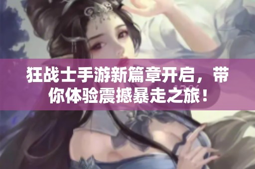 狂战士手游新篇章开启，带你体验震撼暴走之旅！