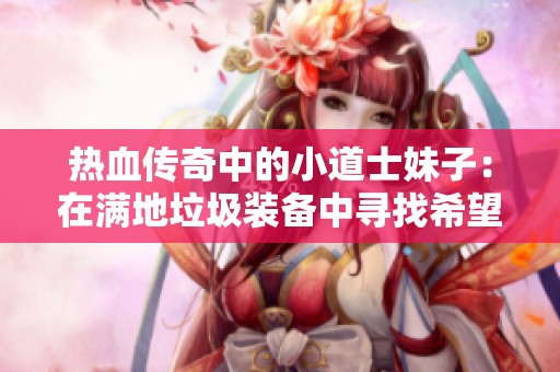 热血传奇中的小道士妹子：在满地垃圾装备中寻找希望