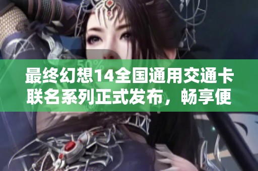 最终幻想14全国通用交通卡联名系列正式发布，畅享便捷出行